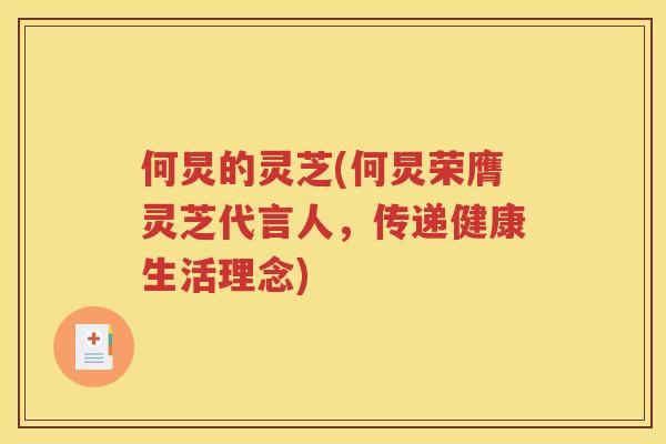 何炅的灵芝(何炅荣膺灵芝代言人，传递健康生活理念)