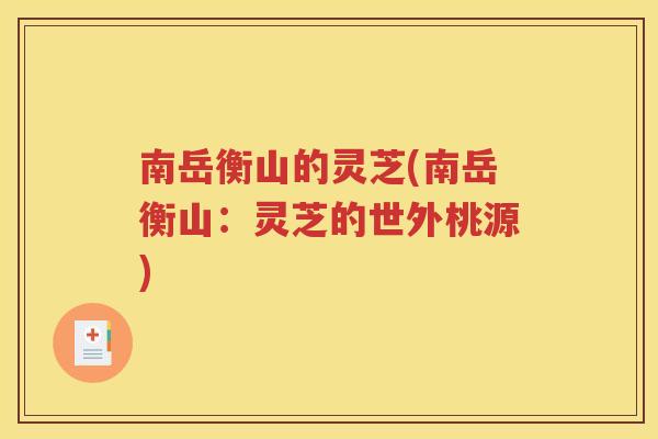 南岳衡山的灵芝(南岳衡山：灵芝的世外桃源)