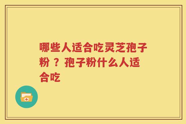 哪些人适合吃灵芝孢子粉 ？孢子粉什么人适合吃