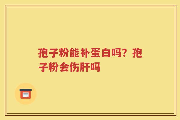孢子粉能补蛋白吗？孢子粉会伤肝吗