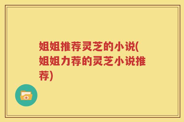 姐姐推荐灵芝的小说(姐姐力荐的灵芝小说推荐)