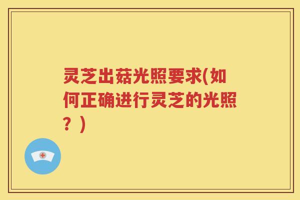灵芝出菇光照要求(如何正确进行灵芝的光照？)