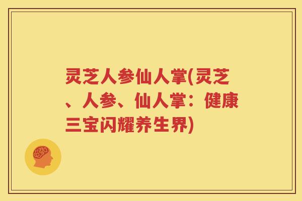 灵芝人参仙人掌(灵芝、人参、仙人掌：健康三宝闪耀养生界)
