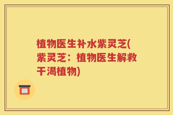 植物医生补水紫灵芝(紫灵芝：植物医生解救干渴植物)