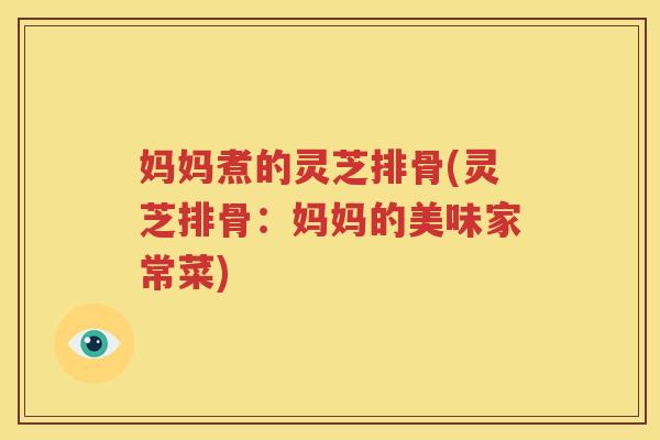 妈妈煮的灵芝排骨(灵芝排骨：妈妈的美味家常菜)