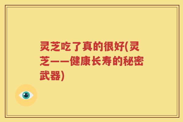 灵芝吃了真的很好(灵芝——健康长寿的秘密武器)