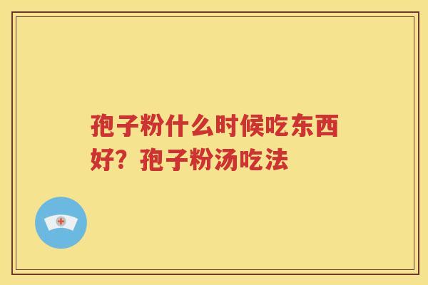 孢子粉什么时候吃东西好？孢子粉汤吃法