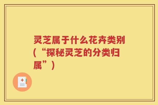 灵芝属于什么花卉类别(“探秘灵芝的分类归属”)