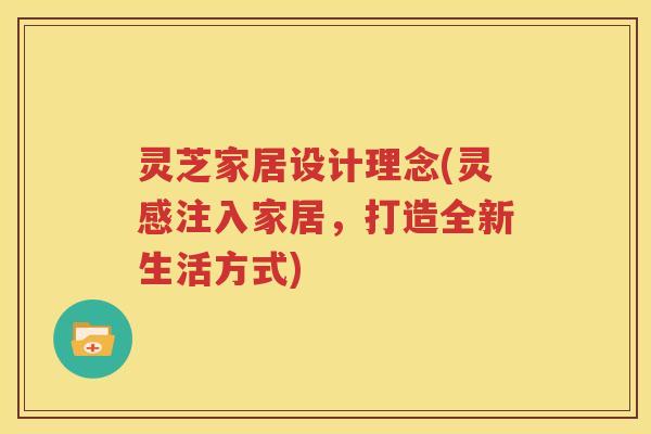 灵芝家居设计理念(灵感注入家居，打造全新生活方式)