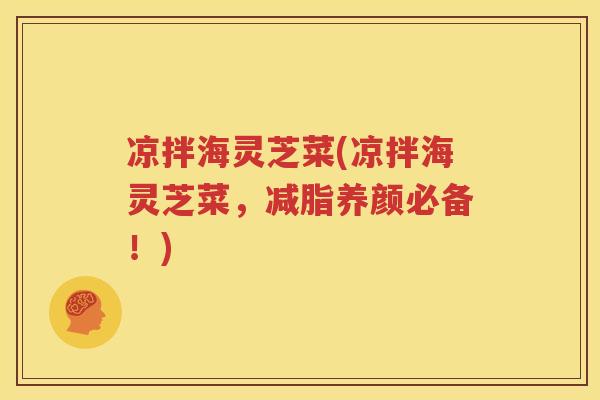 凉拌海灵芝菜(凉拌海灵芝菜，减脂养颜必备！)