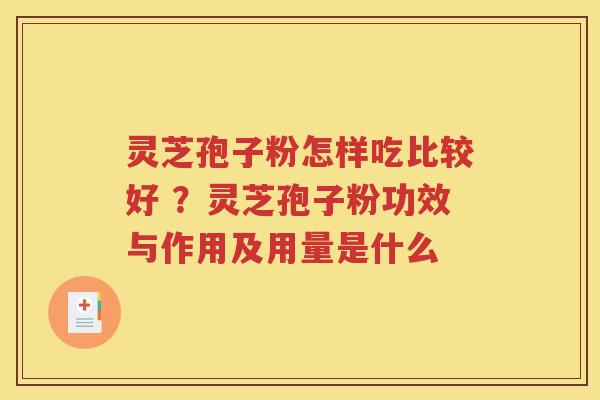 灵芝孢子粉怎样吃比较好 ？灵芝孢子粉功效与作用及用量是什么