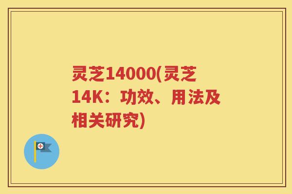 灵芝14000(灵芝14K：功效、用法及相关研究)