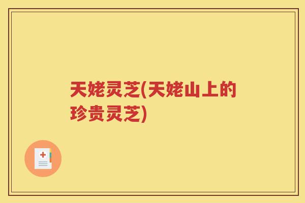 天姥灵芝(天姥山上的珍贵灵芝)