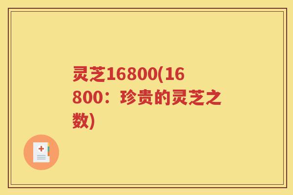 灵芝16800(16800：珍贵的灵芝之数)
