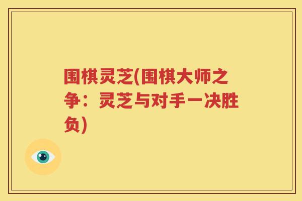 围棋灵芝(围棋大师之争：灵芝与对手一决胜负)