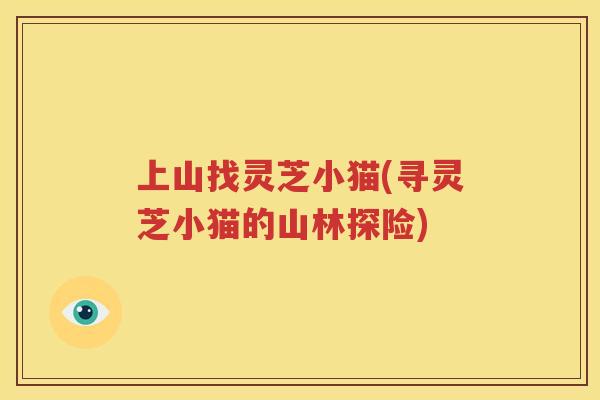 上山找灵芝小猫(寻灵芝小猫的山林探险)