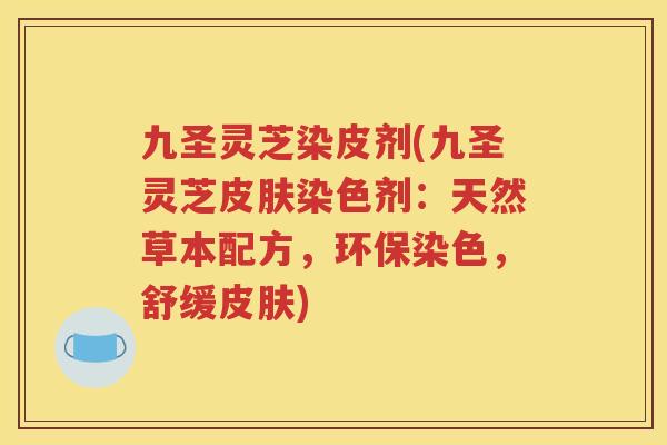 九圣灵芝染皮剂(九圣灵芝皮肤染色剂：天然草本配方，环保染色，舒缓皮肤)