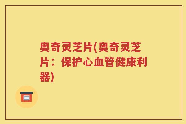 奥奇灵芝片(奥奇灵芝片：保护心血管健康利器)
