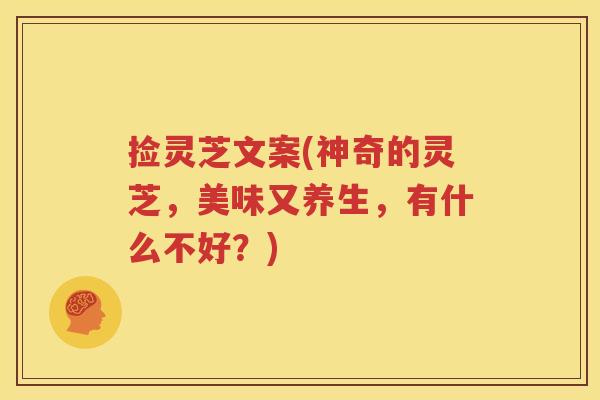 捡灵芝文案(神奇的灵芝，美味又养生，有什么不好？)