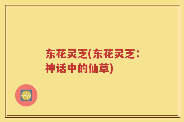 东花灵芝(东花灵芝：神话中的仙草)