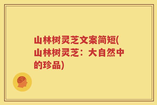 山林树灵芝文案简短(山林树灵芝：大自然中的珍品)