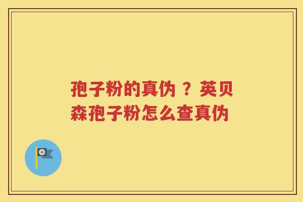 孢子粉的真伪 ？英贝森孢子粉怎么查真伪