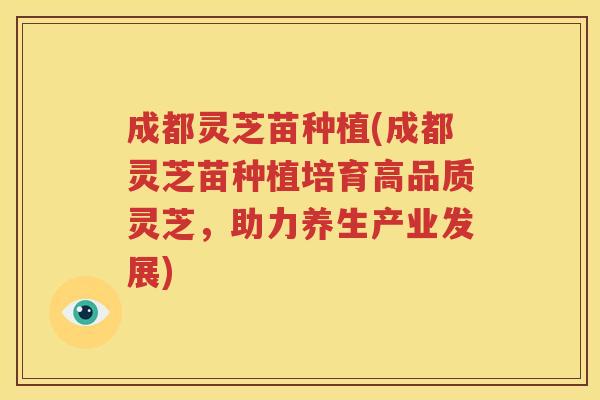 成都灵芝苗种植(成都灵芝苗种植培育高品质灵芝，助力养生产业发展)