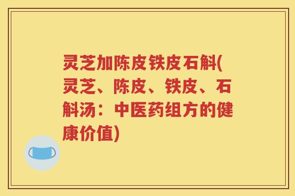 灵芝加陈皮铁皮石斛(灵芝、陈皮、铁皮、石斛汤：中医药组方的健康价值)