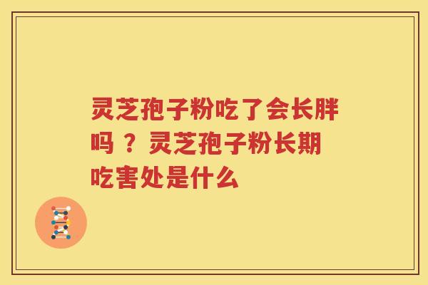 灵芝孢子粉吃了会长胖吗 ？灵芝孢子粉长期吃害处是什么