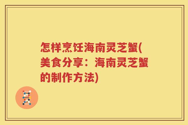 怎样烹饪海南灵芝蟹(美食分享：海南灵芝蟹的制作方法)