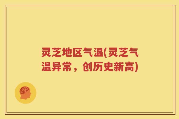 灵芝地区气温(灵芝气温异常，创历史新高)