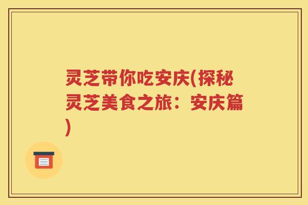 灵芝带你吃安庆(探秘灵芝美食之旅：安庆篇)