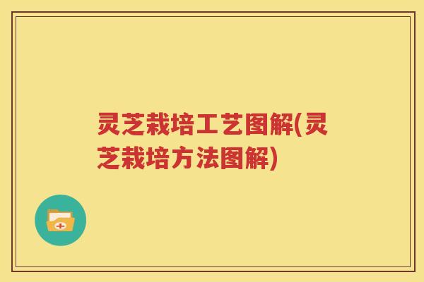 灵芝栽培工艺图解(灵芝栽培方法图解)