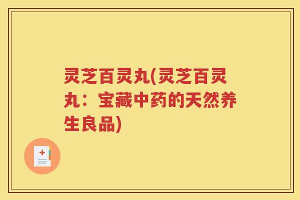 灵芝百灵丸(灵芝百灵丸：宝藏中药的天然养生良品)