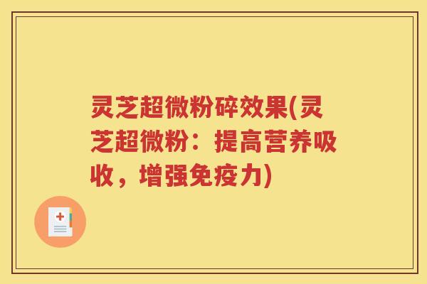 灵芝超微粉碎效果(灵芝超微粉：提高营养吸收，增强免疫力)