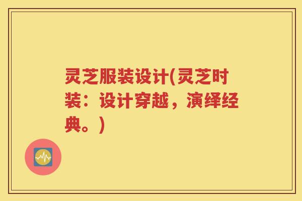 灵芝服装设计(灵芝时装：设计穿越，演绎经典。)