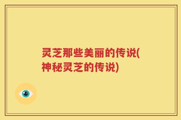 灵芝那些美丽的传说(神秘灵芝的传说)