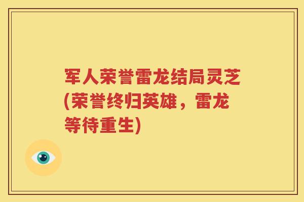 军人荣誉雷龙结局灵芝(荣誉终归英雄，雷龙等待重生)