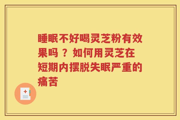 睡眠不好喝灵芝粉有效果吗 ？如何用灵芝在短期内摆脱失眠严重的痛苦