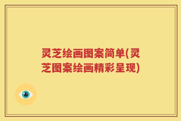 灵芝绘画图案简单(灵芝图案绘画精彩呈现)
