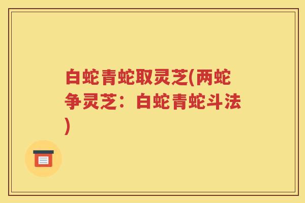 白蛇青蛇取灵芝(两蛇争灵芝：白蛇青蛇斗法)