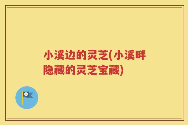 小溪边的灵芝(小溪畔隐藏的灵芝宝藏)