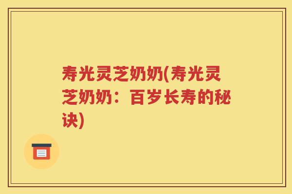 寿光灵芝奶奶(寿光灵芝奶奶：百岁长寿的秘诀)