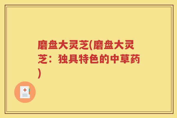 磨盘大灵芝(磨盘大灵芝：独具特色的中草药)