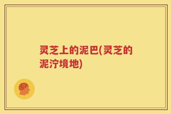 灵芝上的泥巴(灵芝的泥泞境地)