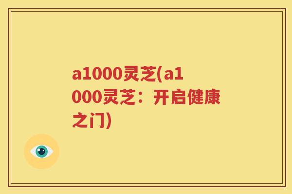 a1000灵芝(a1000灵芝：开启健康之门)