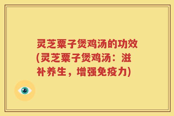 灵芝粟子煲鸡汤的功效(灵芝粟子煲鸡汤：滋补养生，增强免疫力)