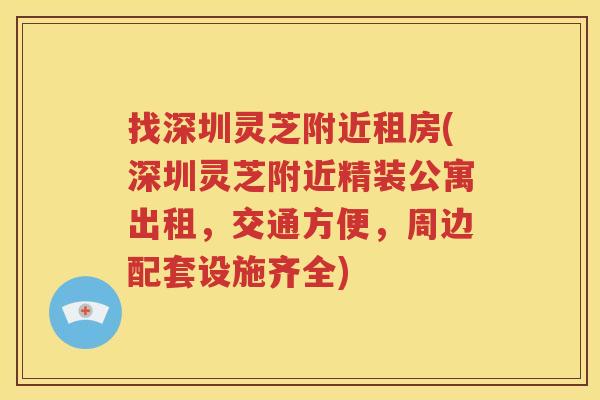 找深圳灵芝附近租房(深圳灵芝附近精装公寓出租，交通方便，周边配套设施齐全)