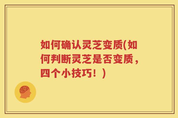 如何确认灵芝变质(如何判断灵芝是否变质，四个小技巧！)