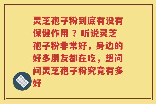灵芝孢子粉到底有没有保健作用 ？听说灵芝孢子粉非常好，身边的好多朋友都在吃，想问问灵芝孢子粉究竟有多好